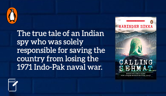 Calling Sehmat, tells the true tale of an Indian spy who was solely responsible for saving the country from losing the 1971 Indo-Pak naval war. Sikka spends the first few chapters establishing that Sehmat is a vehemently patriotic woman